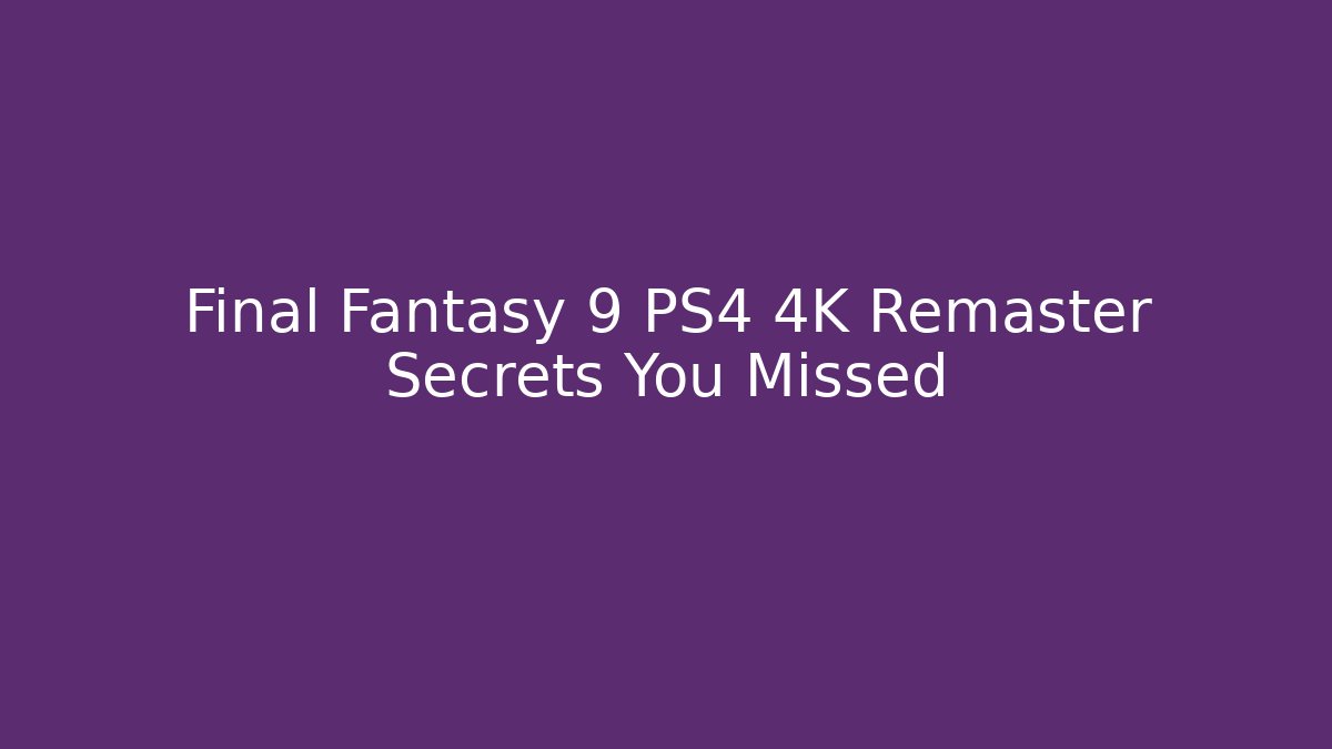 Final Fantasy 9 PS4 4K Remaster Secrets You Missed