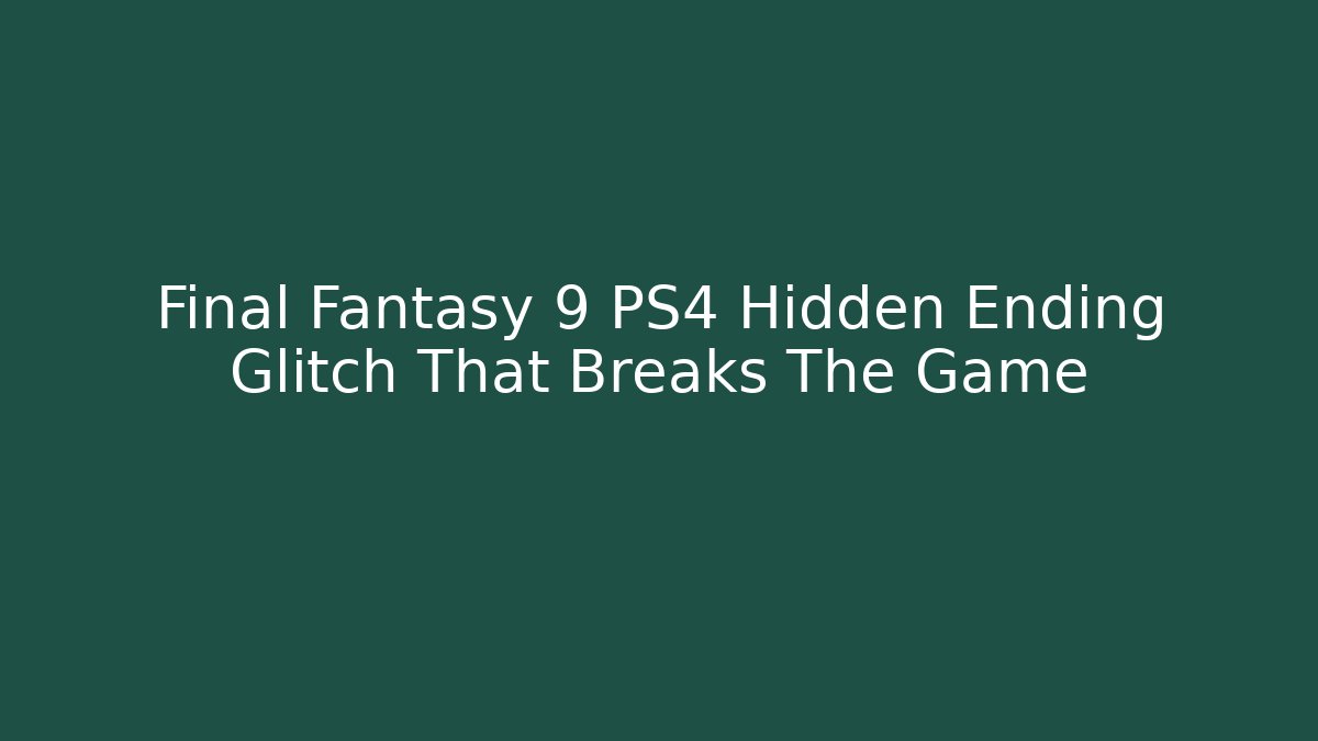 Final Fantasy 9 PS4 Hidden Ending Glitch That Breaks The Game
