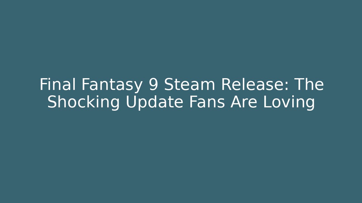Final Fantasy 9 Steam Release: The Shocking Update Fans Are Loving