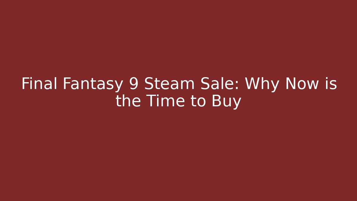 Final Fantasy 9 Steam Sale: Why Now is the Time to Buy