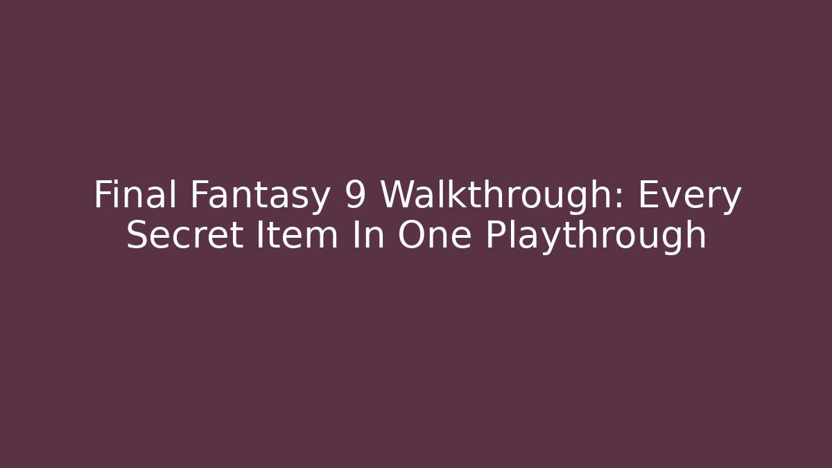 Final Fantasy 9 Walkthrough: Every Secret Item In One Playthrough