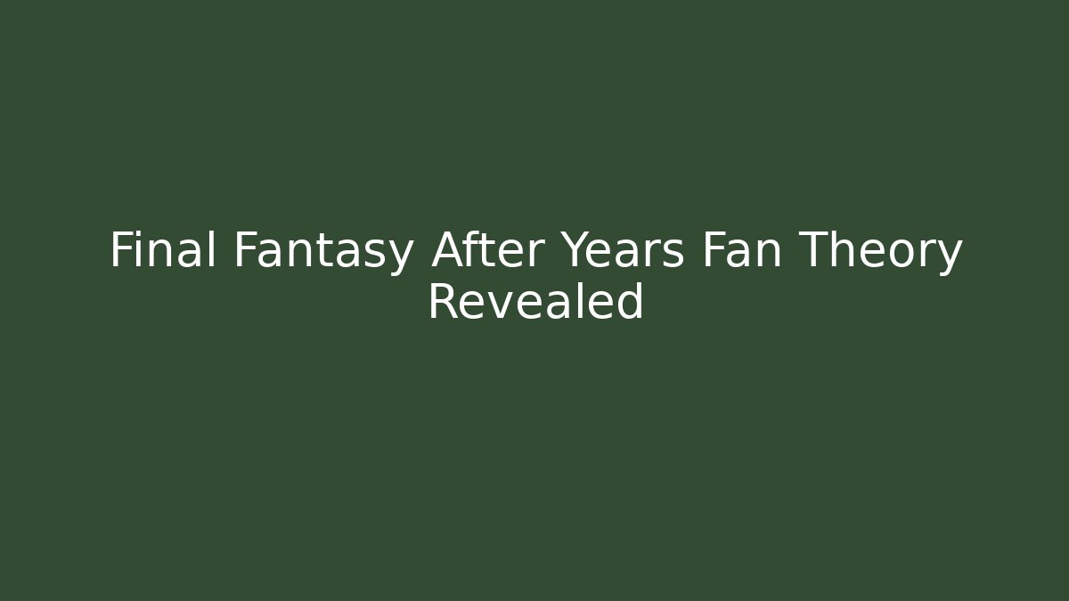 Final Fantasy After Years Fan Theory Revealed