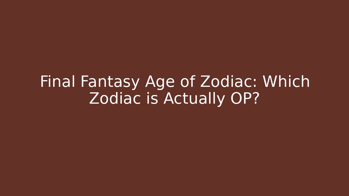 Final Fantasy Age of Zodiac: Which Zodiac is Actually OP?