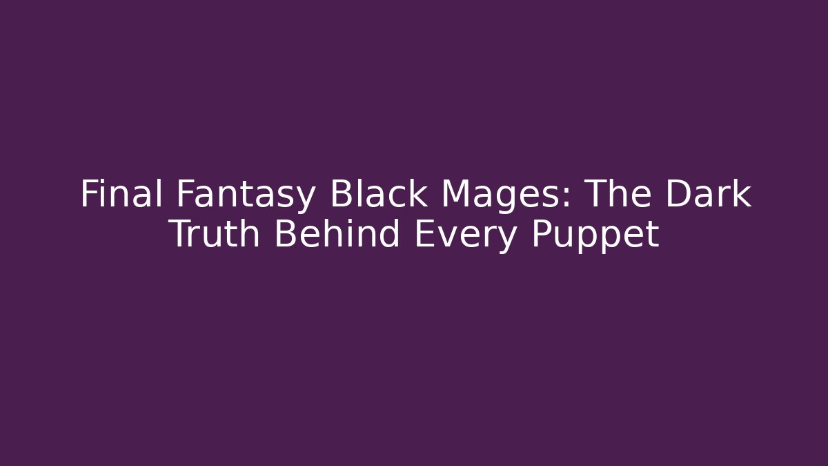 Final Fantasy Black Mages: The Dark Truth Behind Every Puppet - Critter Realm
