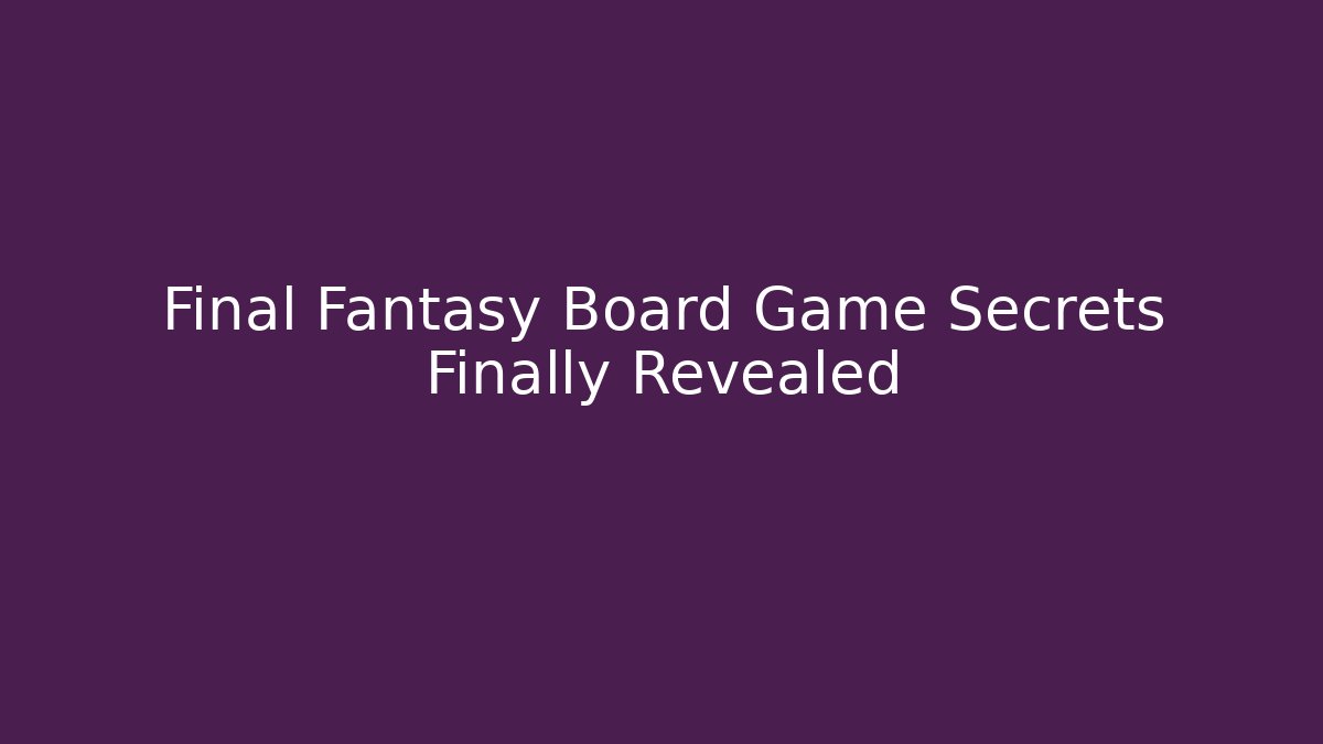 Final Fantasy Board Game Secrets Finally Revealed