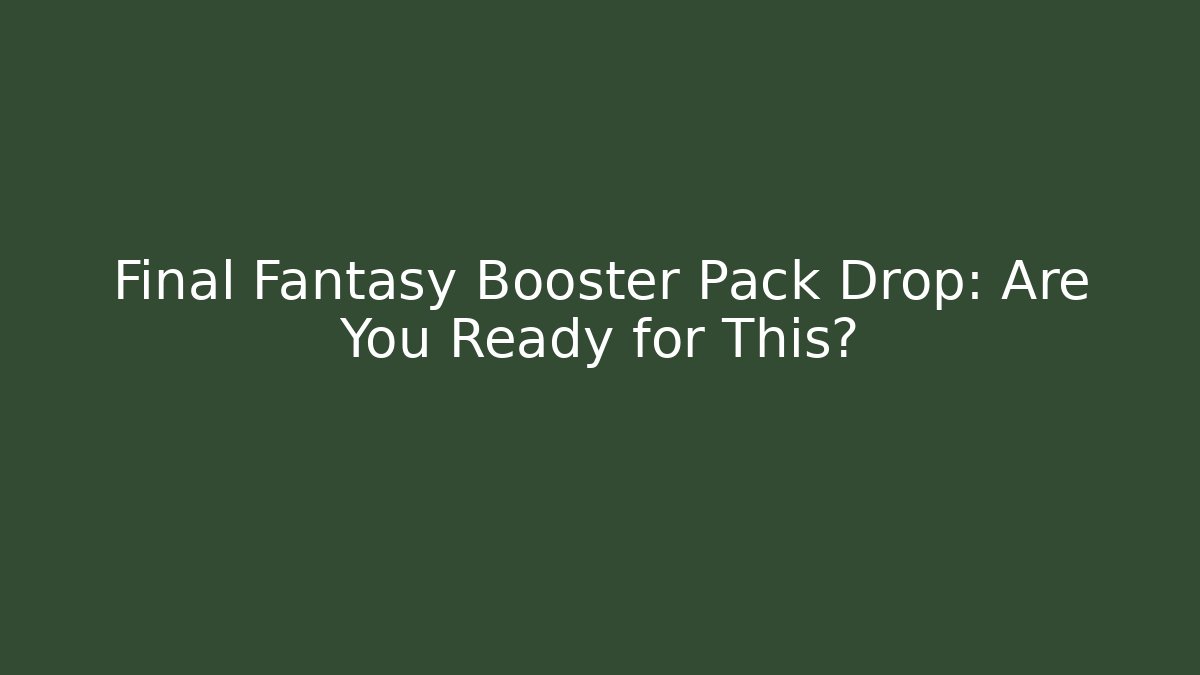 Final Fantasy Booster Pack Drop: Are You Ready for This? - Critter Realm