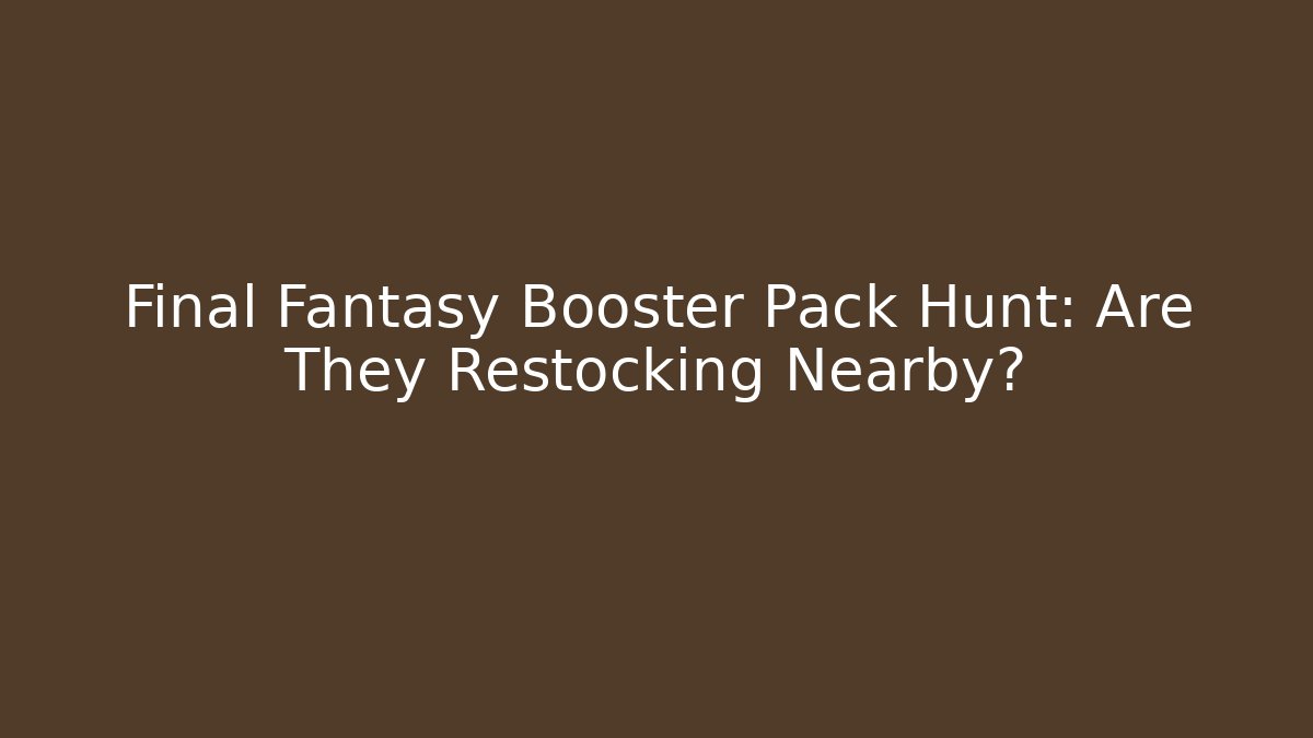 Final Fantasy Booster Pack Hunt: Are They Restocking Nearby?