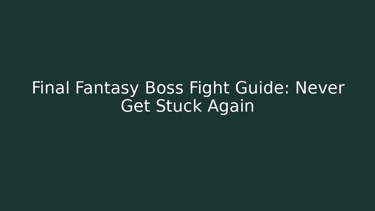 Final Fantasy Boss Fight Guide: Never Get Stuck Again