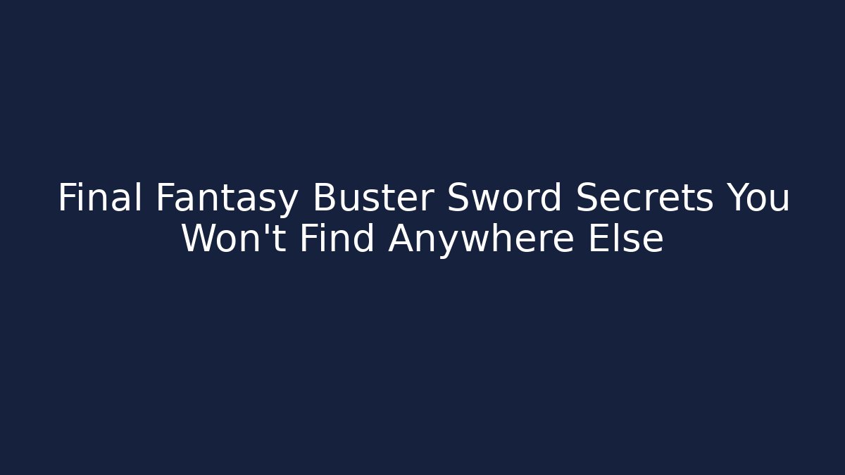 Final Fantasy Buster Sword Secrets You Won't Find Anywhere Else