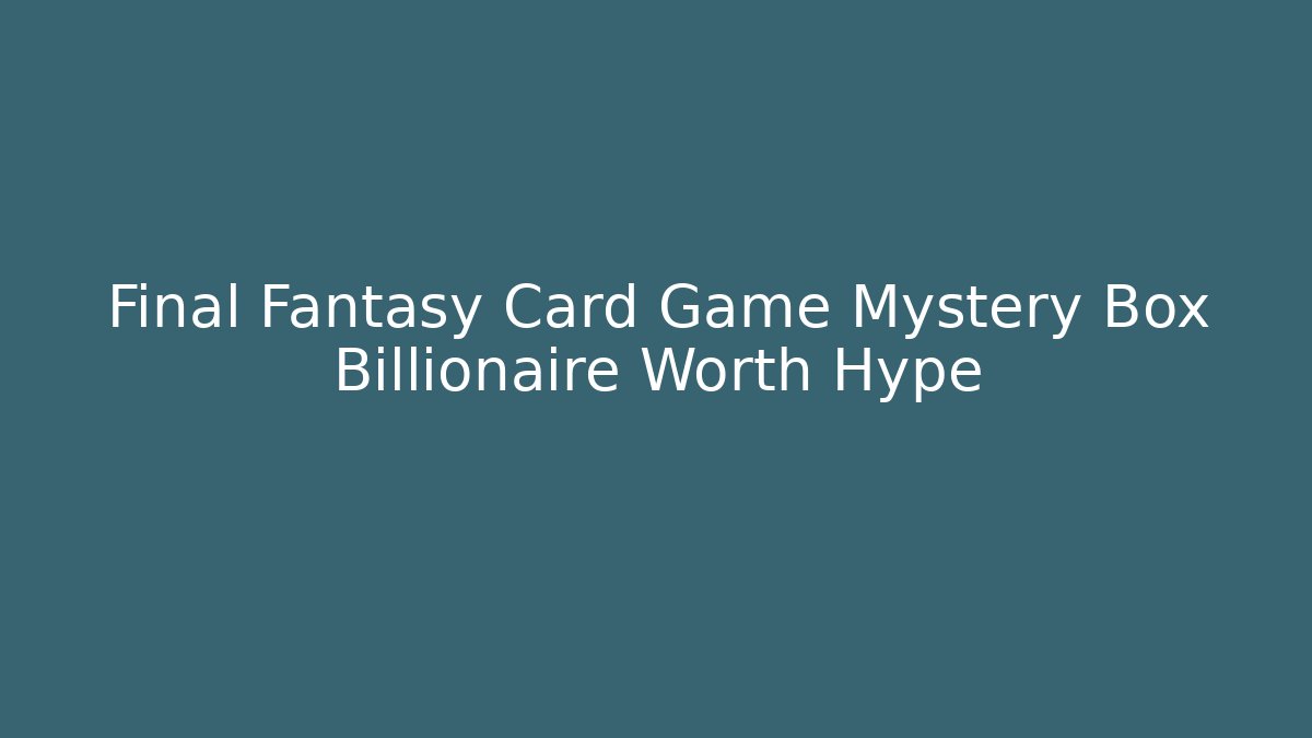 Final Fantasy Card Game Mystery Box Billionaire Worth Hype