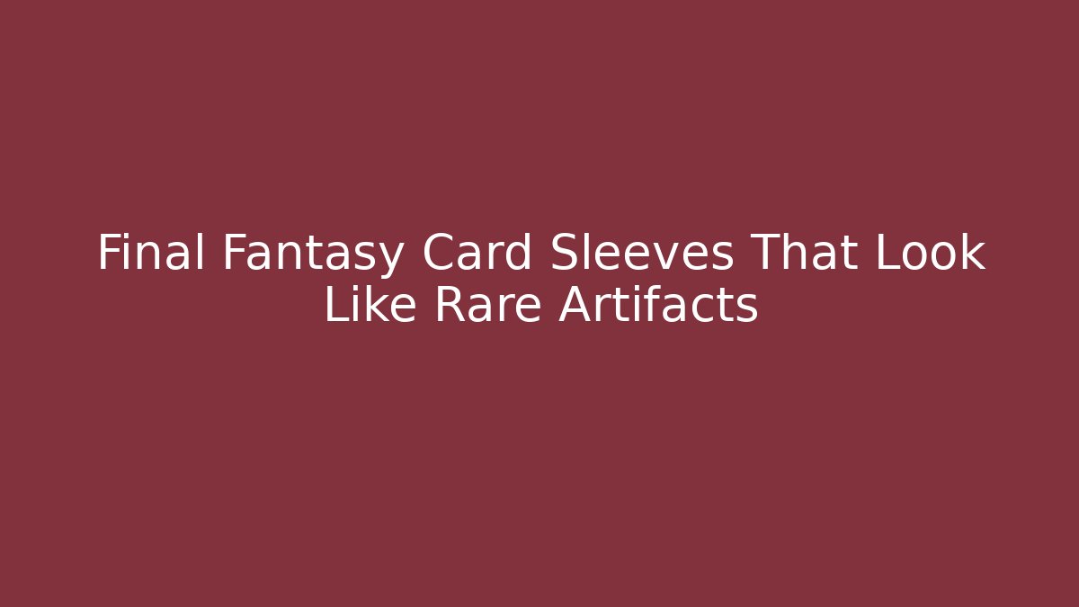 Final Fantasy Card Sleeves That Look Like Rare Artifacts