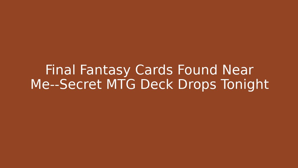 Final Fantasy Cards Found Near Me—Secret MTG Deck Drops Tonight