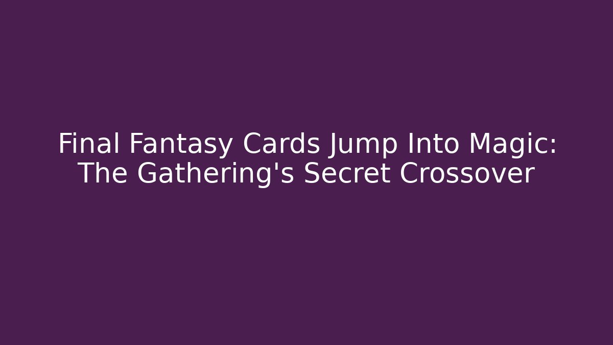 Final Fantasy Cards Jump Into Magic: The Gathering's Secret Crossover - Critter Realm