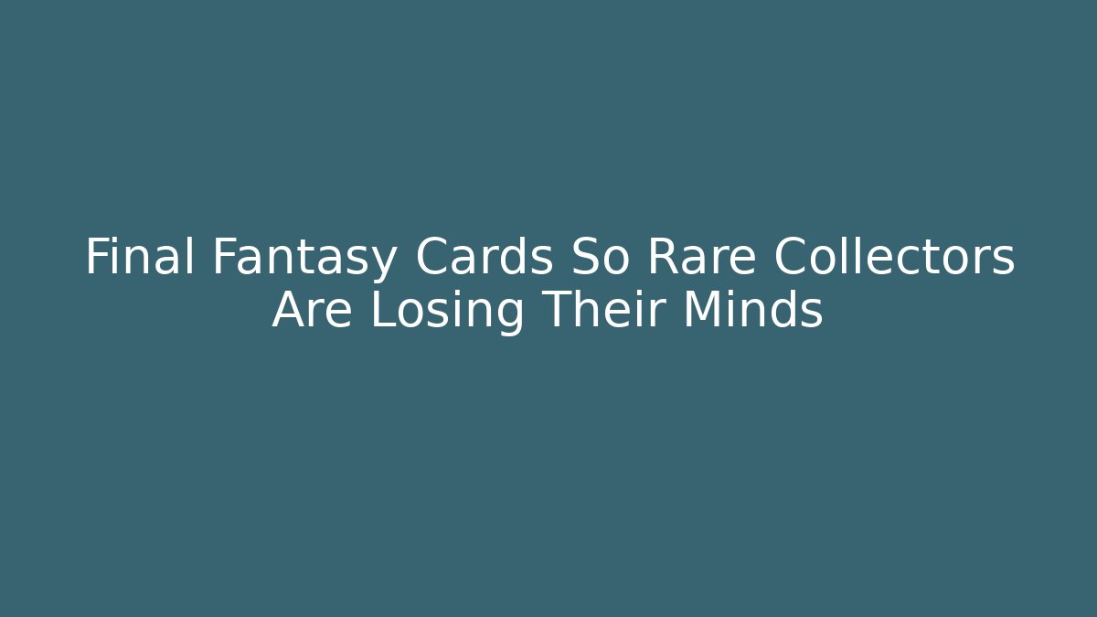 Final Fantasy Cards So Rare Collectors Are Losing Their Minds