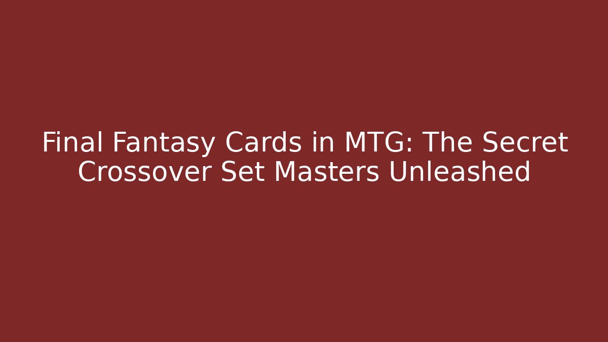 Final Fantasy Cards in MTG: The Secret Crossover Set Masters Unleashed