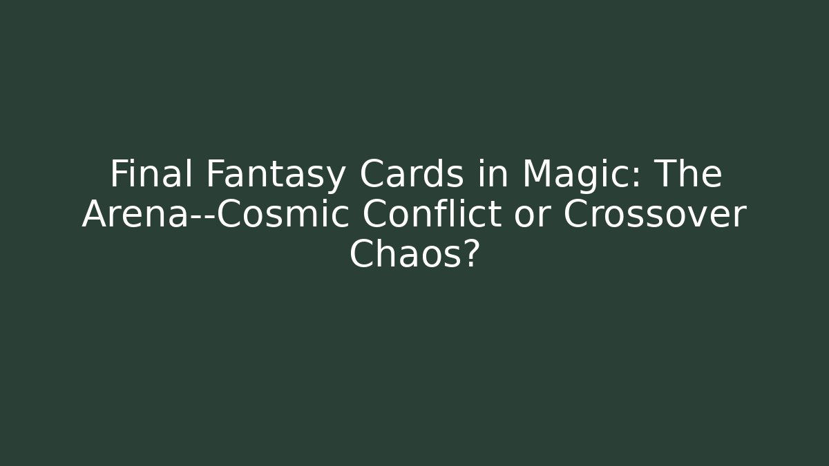 Final Fantasy Cards in Magic: The Arena—Cosmic Conflict or Crossover Chaos?