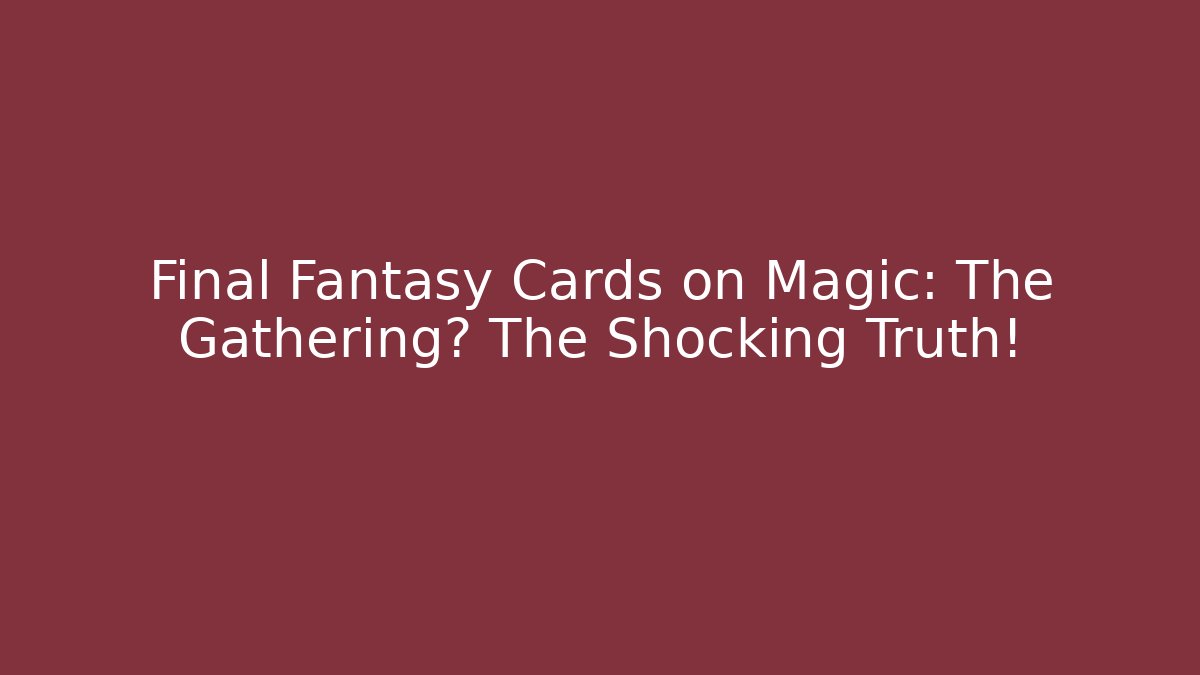 Final Fantasy Cards on Magic: The Gathering? The Shocking Truth!