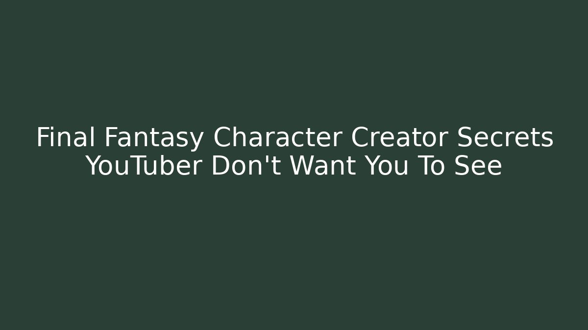 Final Fantasy Character Creator Secrets YouTuber Don't Want You To See