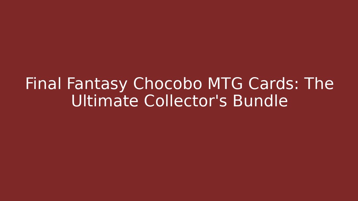 Final Fantasy Chocobo MTG Cards: The Ultimate Collector's Bundle