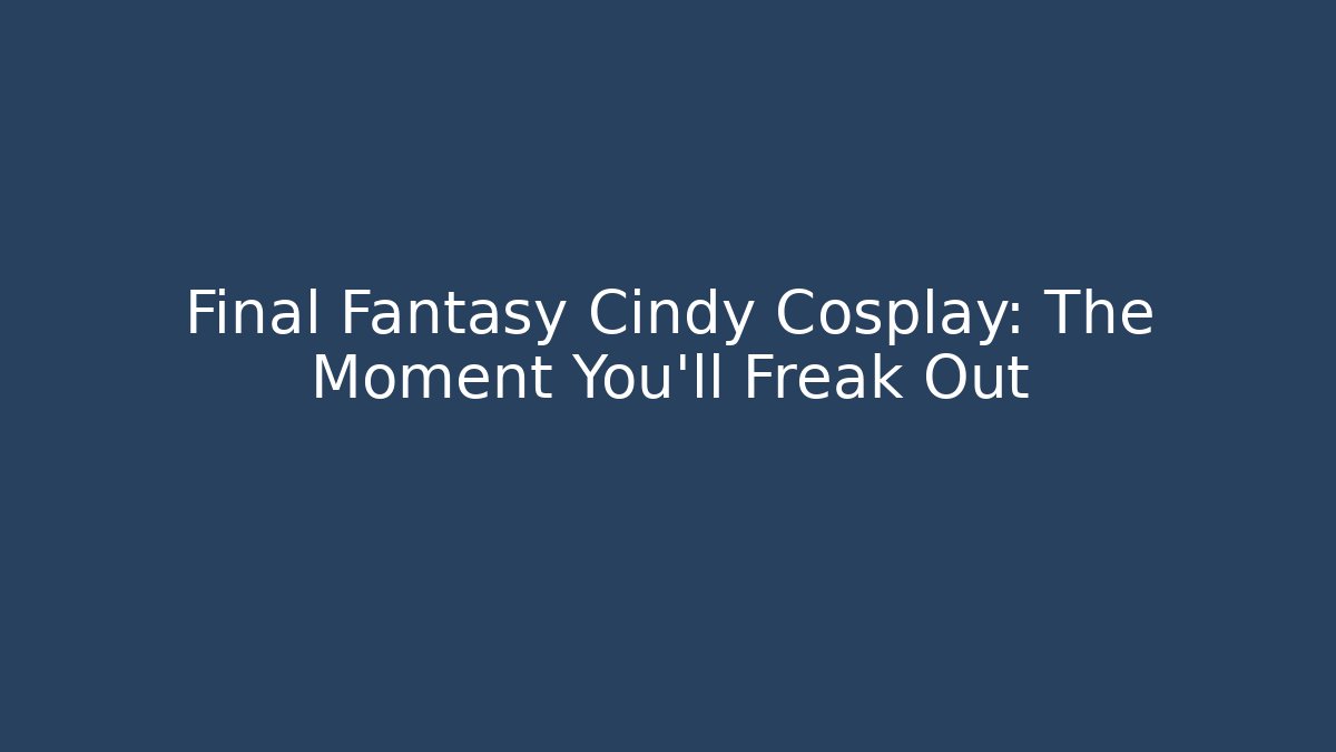 Final Fantasy Cindy Cosplay: The Moment You'll Freak Out