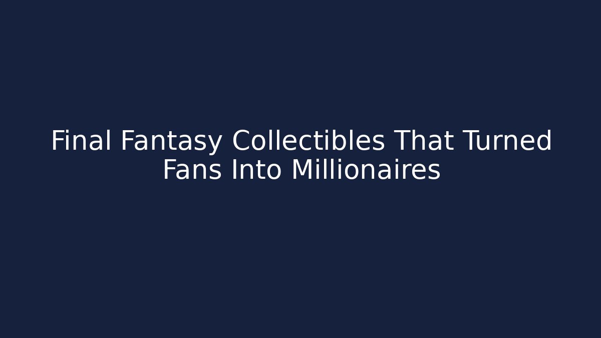 Final Fantasy Collectibles That Turned Fans Into Millionaires