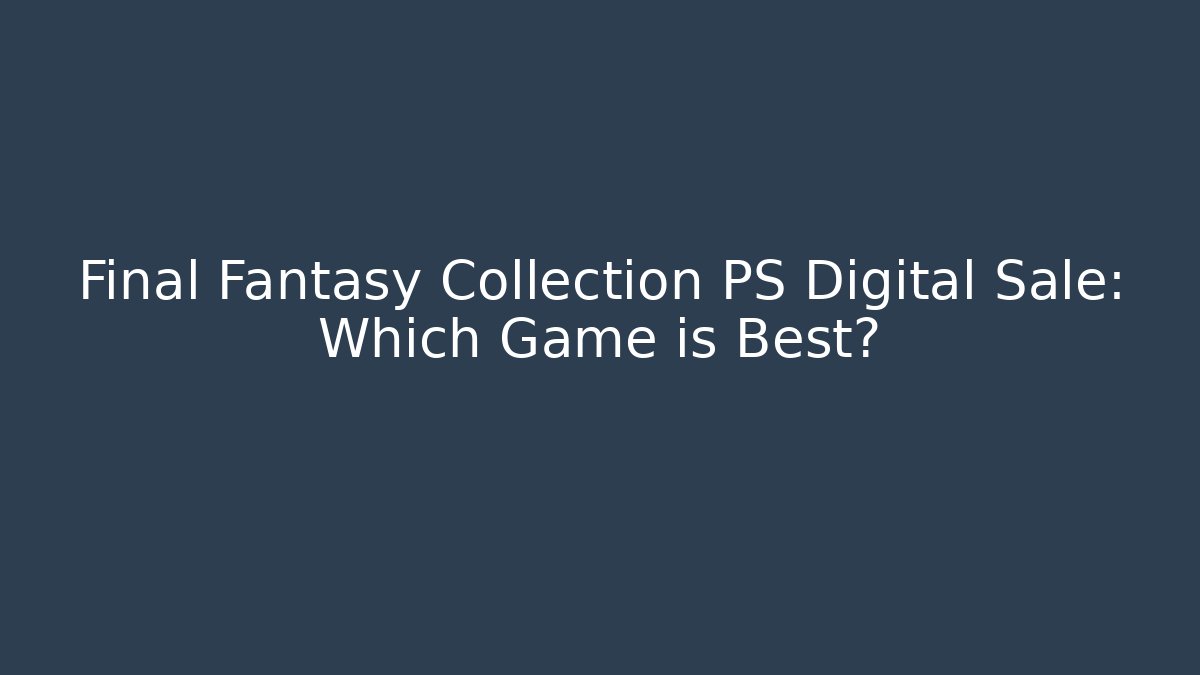 Final Fantasy Collection PS Digital Sale: Which Game is Best?