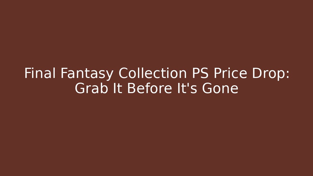 Final Fantasy Collection PS Price Drop: Grab It Before It's Gone