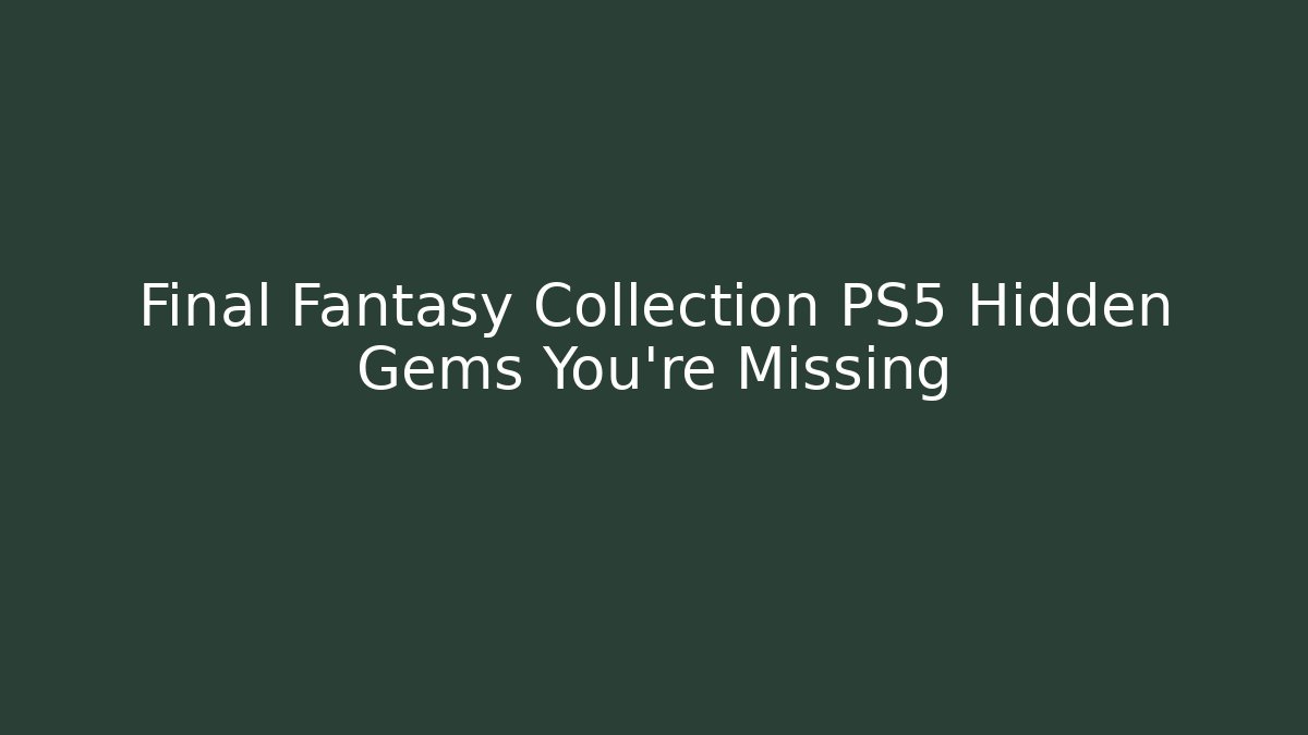 Final Fantasy Collection PS5 Hidden Gems You're Missing