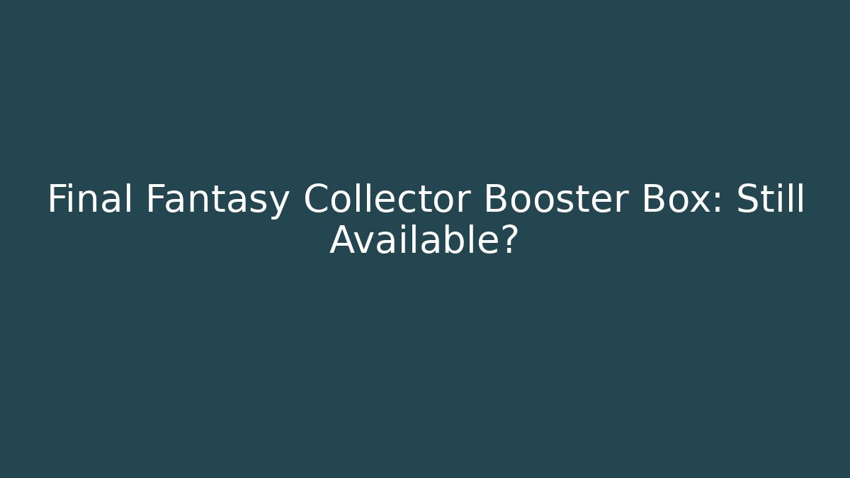 Final Fantasy Collector Booster Box: Still Available?