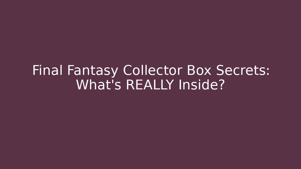 Final Fantasy Collector Box Secrets: What's REALLY Inside?
