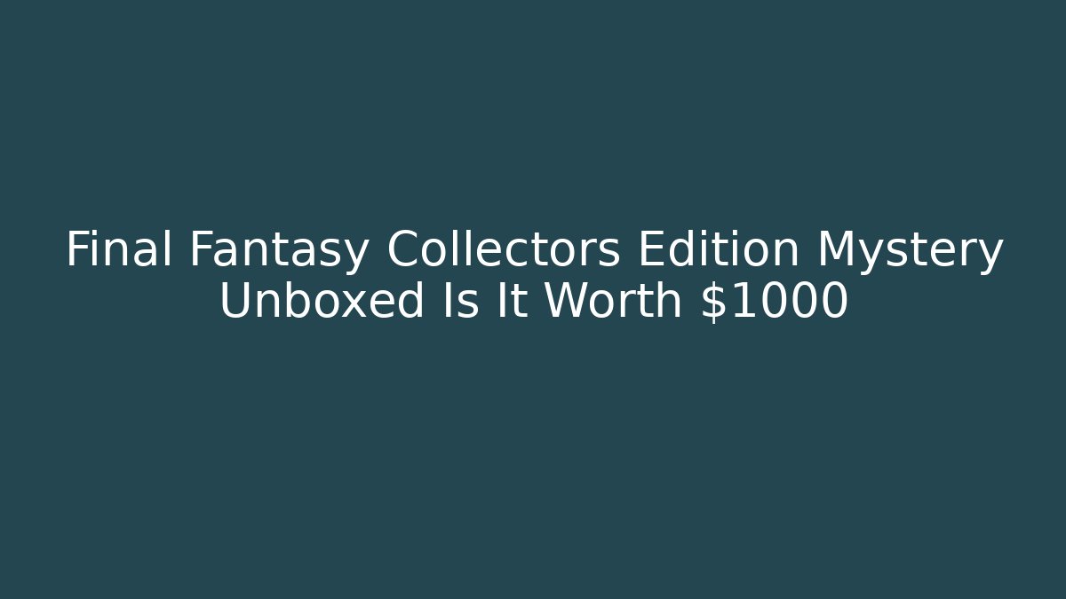 Final Fantasy Collectors Edition Mystery Unboxed Is It Worth $1000+