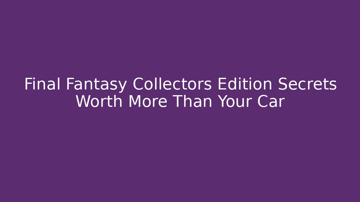 Final Fantasy Collectors Edition Secrets Worth More Than Your Car