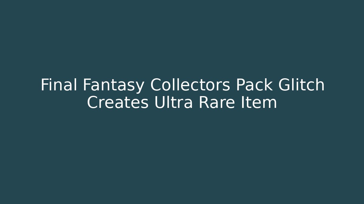 Final Fantasy Collectors Pack Glitch Creates Ultra Rare Item