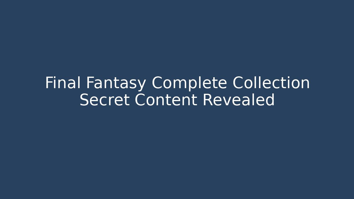 Final Fantasy Complete Collection Secret Content Revealed