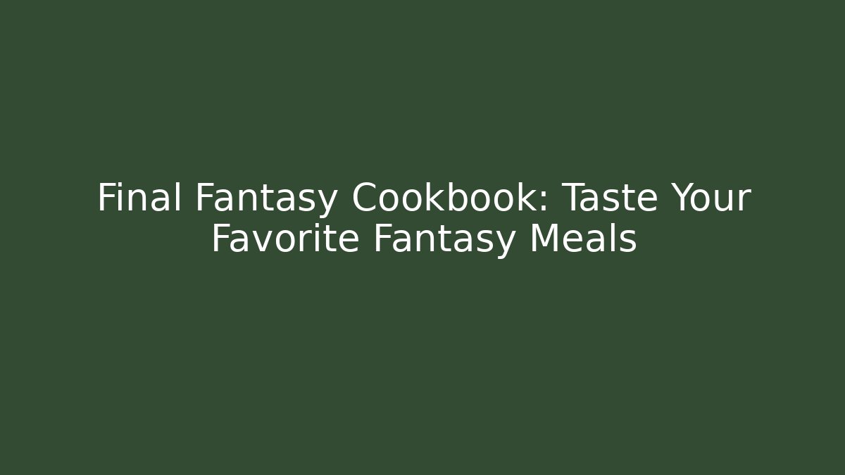 Final Fantasy Cookbook: Taste Your Favorite Fantasy Meals - Critter Realm
