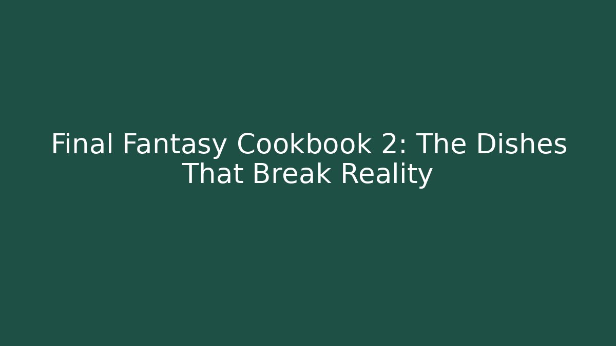 Final Fantasy Cookbook 2: The Dishes That Break Reality
