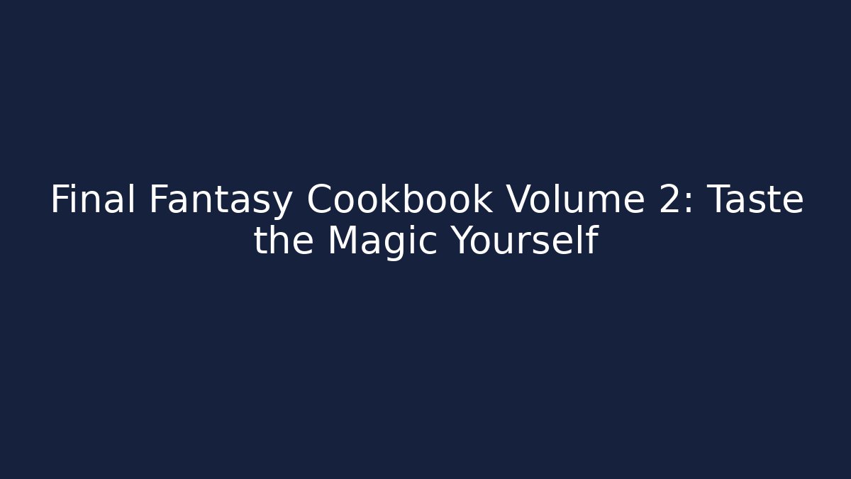 Final Fantasy Cookbook Volume 2: Taste the Magic Yourself