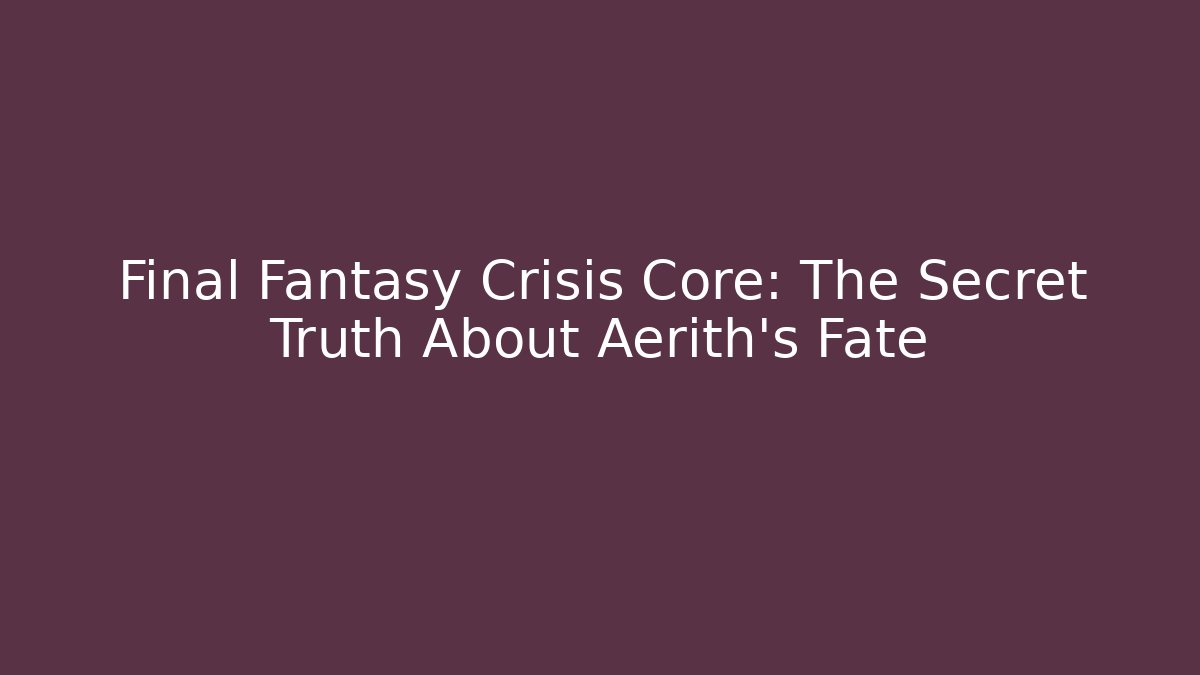 Final Fantasy Crisis Core: The Secret Truth About Aerith's Fate