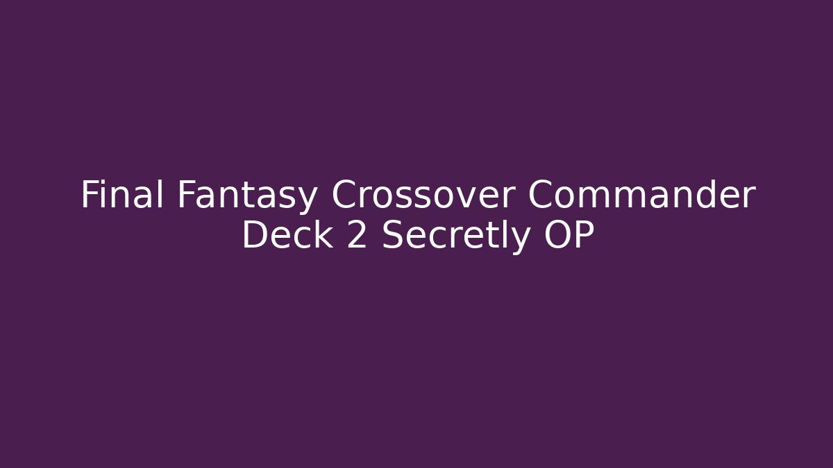 Final Fantasy Crossover Commander Deck 2 Secretly OP - Critter Realm