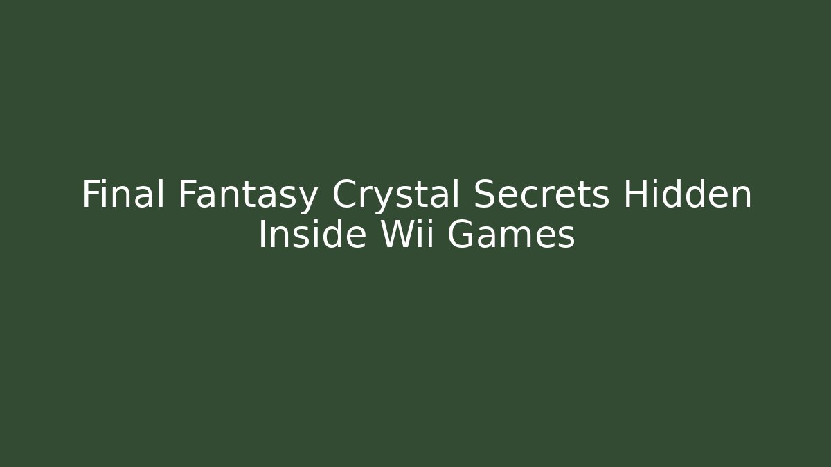 Final Fantasy Crystal Secrets Hidden Inside Wii Games