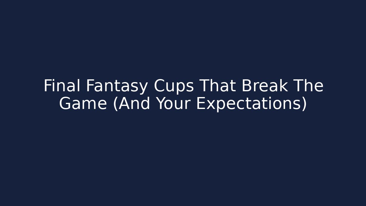 Final Fantasy Cups That Break The Game (And Your Expectations)