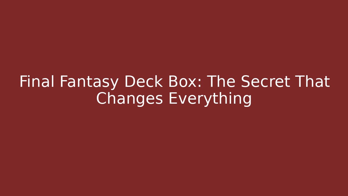 Final Fantasy Deck Box: The Secret That Changes Everything