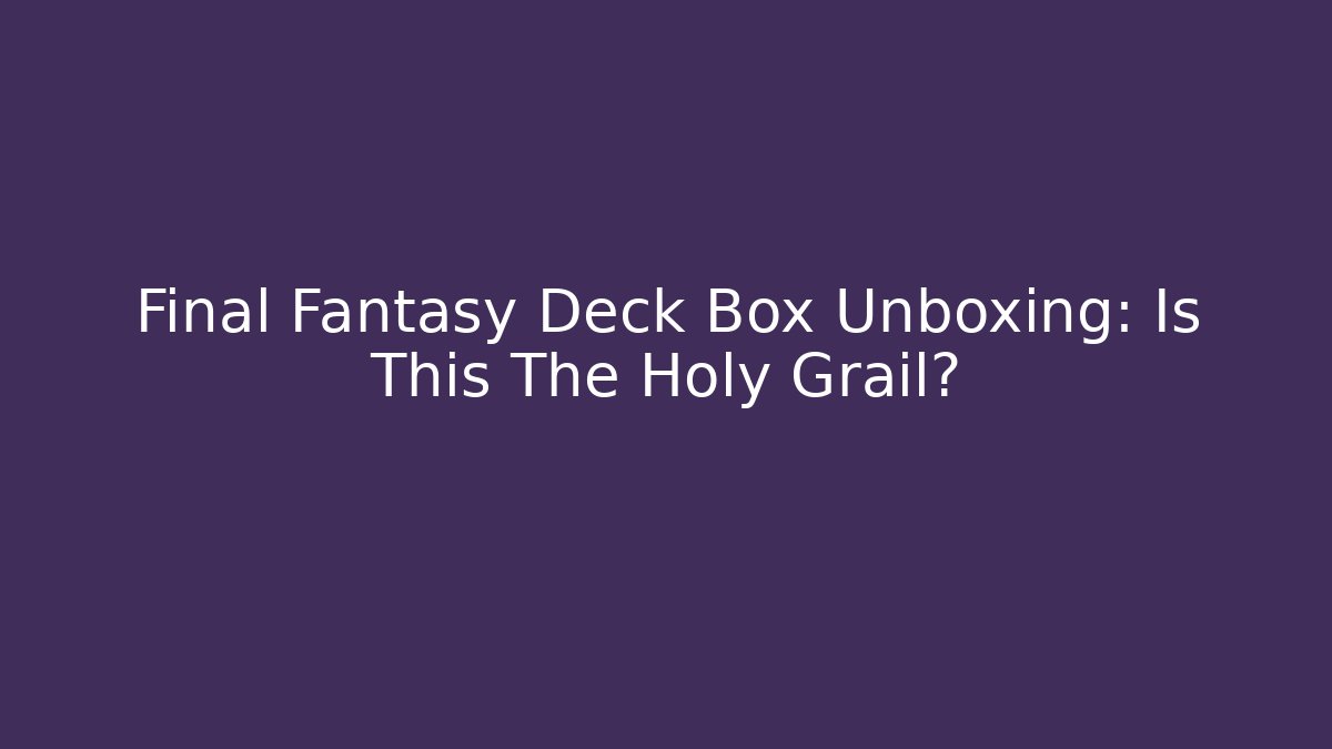 Final Fantasy Deck Box Unboxing: Is This The Holy Grail? - Critter Realm
