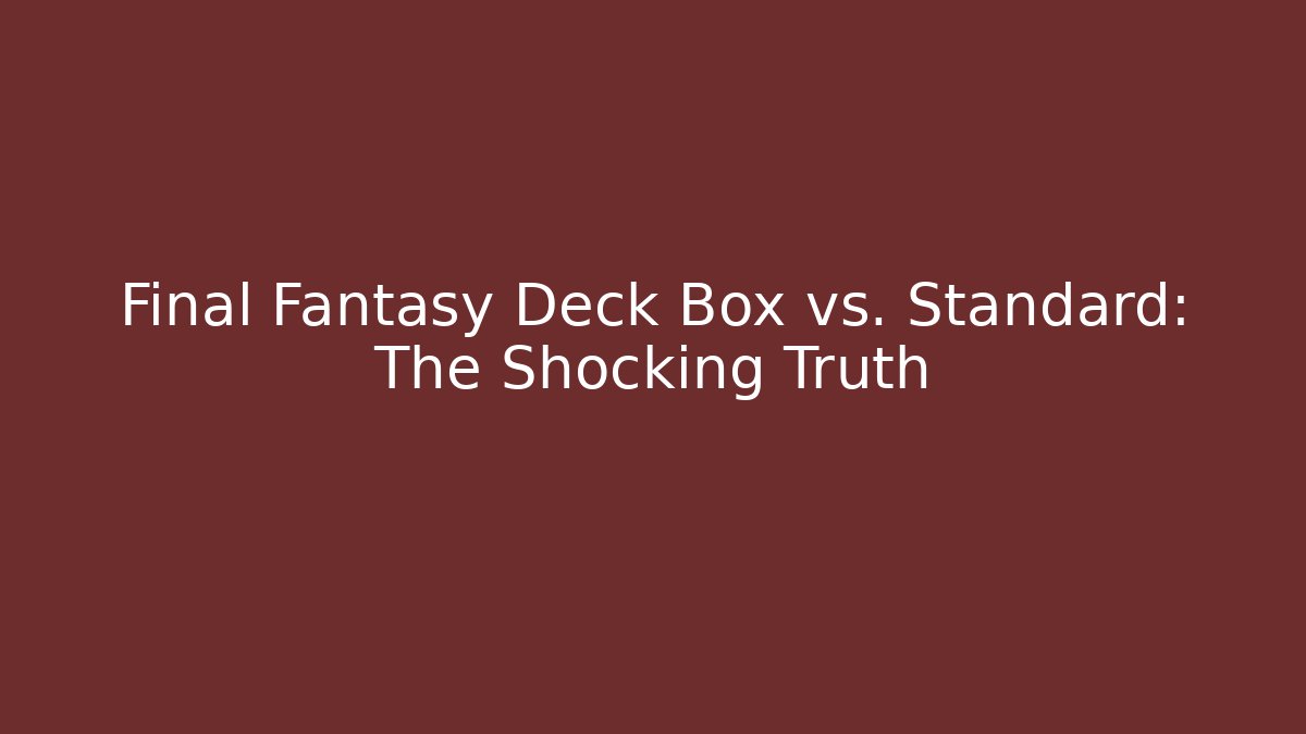Final Fantasy Deck Box vs. Standard: The Shocking Truth