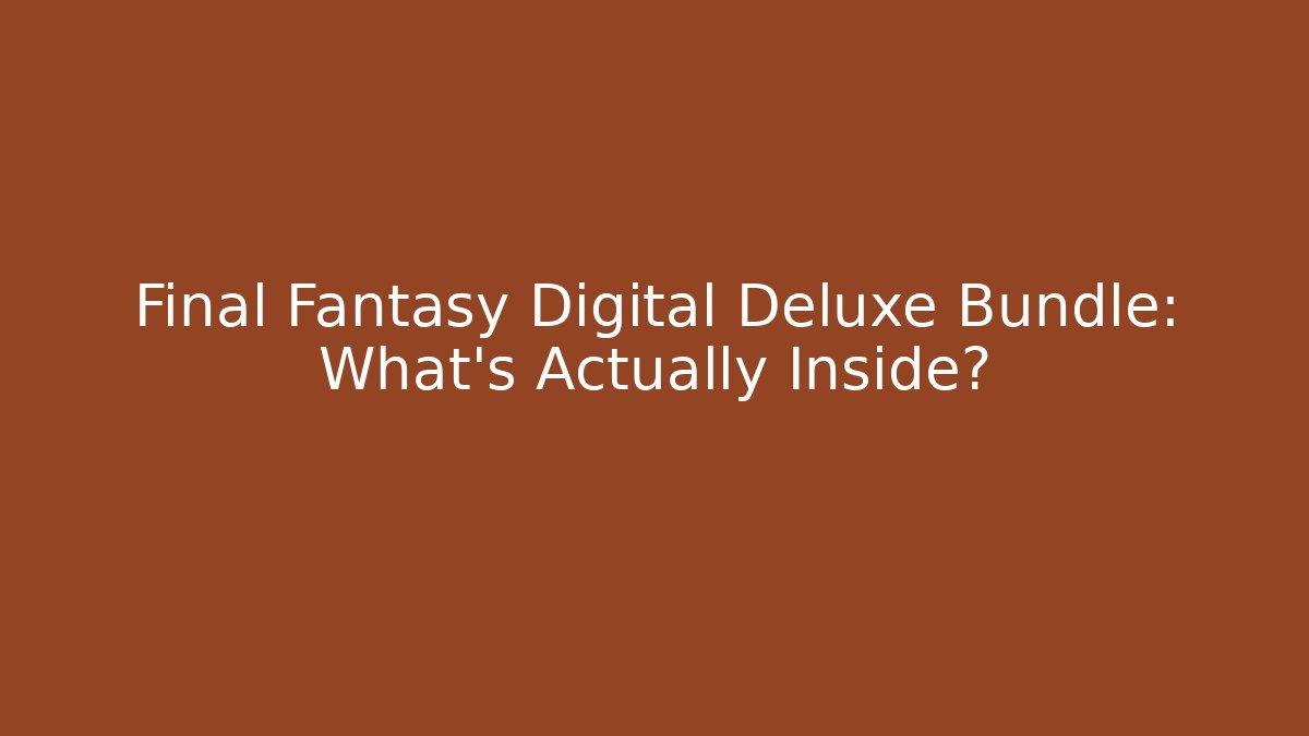 Final Fantasy Digital Deluxe Bundle: What's Actually Inside?