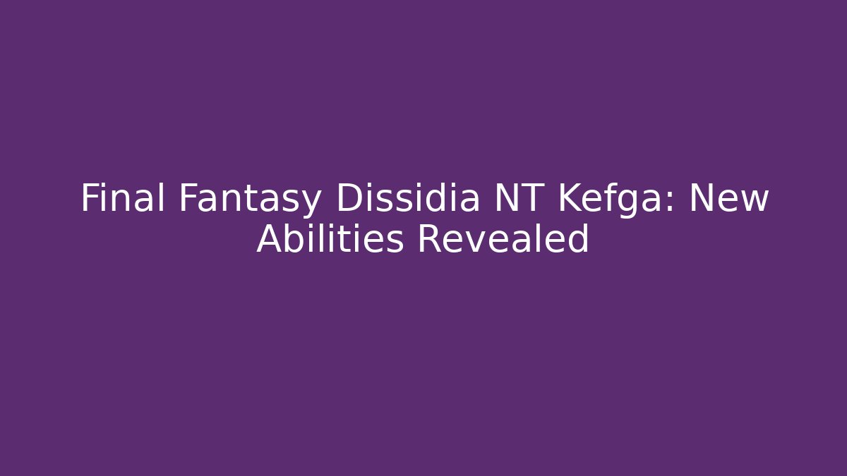 Final Fantasy Dissidia NT Kefga: New Abilities Revealed