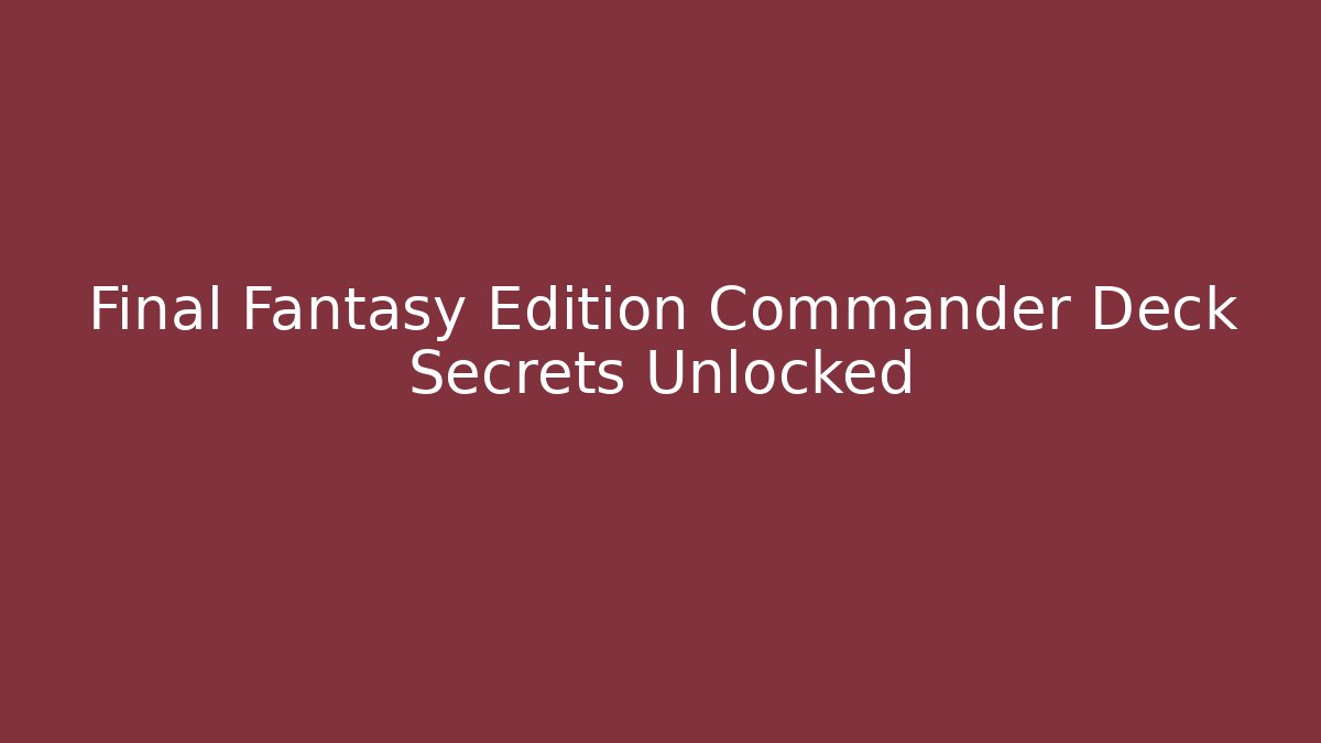 Final Fantasy Edition Commander Deck Secrets Unlocked - Critter Realm