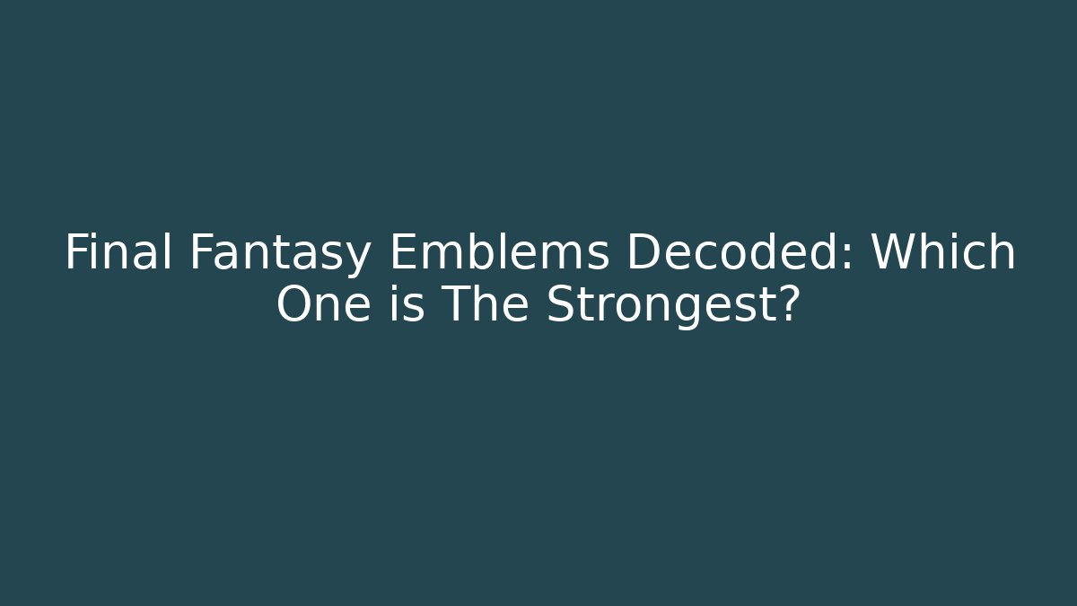 Final Fantasy Emblems Decoded: Which One is The Strongest?