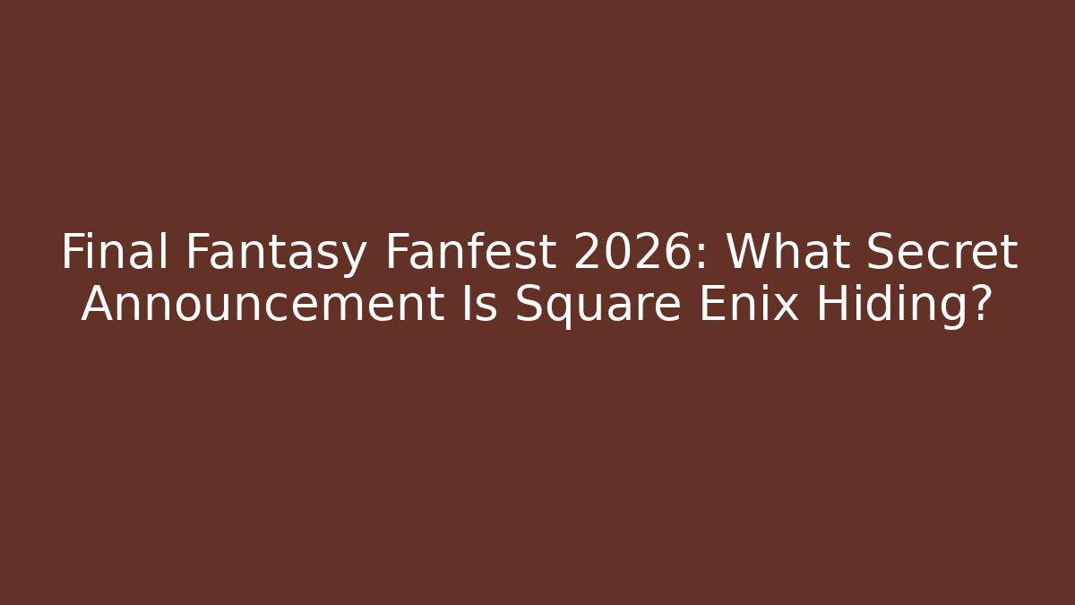 Final Fantasy Fanfest 2026: What Secret Announcement Is Square Enix Hiding?