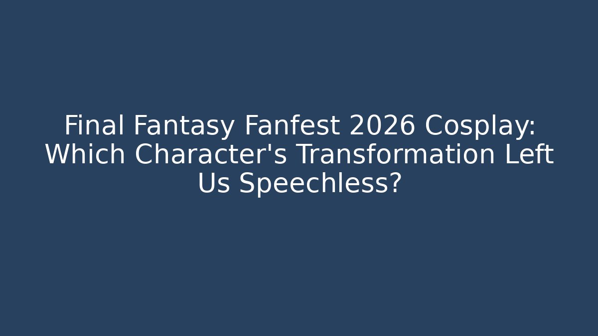 Final Fantasy Fanfest 2026 Cosplay: Which Character's Transformation Left Us Speechless?